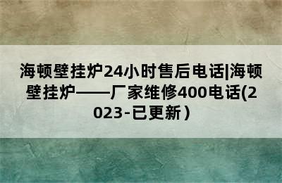 海顿壁挂炉24小时售后电话|海顿壁挂炉——厂家维修400电话(2023-已更新）